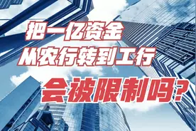 假如把一亿资金从农行转到工行，会被限制吗？视频封面