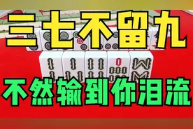 打麻将记住：三七不留九，不然输到你泪流，胡牌秘籍不得不听
