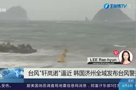 严阵以待！台风“轩岚诺”逼近，韩国济州全域发布台风警报视频封面