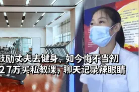 鼓励丈夫去健身，如今悔不当初：花27万买私教课，聊天记录辣眼睛视频封面