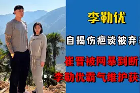 李勒优自揭伤疤谈被弃养，崔晋遭网暴断更，李勒优霸气维护获好评视频封面