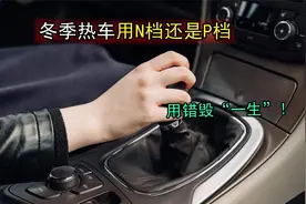 冬季热车用N档还是P档？稍有不慎就会让车报废，听老司机怎么说！