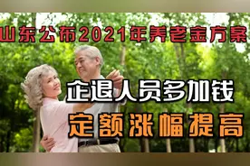 山东公布2021年养老金方案，企退人员多加钱，定额调整大幅提高视频封面