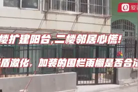 一楼扩建阳台,二楼邻居心慌!矛盾激化，加装的围栏雨棚是否合法？视频封面