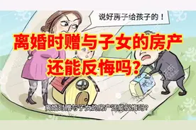 离婚时赠与子女的房产还能反悔吗？#法律咨询 #离婚纠纷视频封面