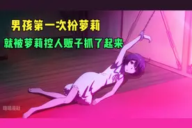 男孩第一次穿女装扮萝莉，就被萝莉控的人贩子抓进了小黑屋视频封面