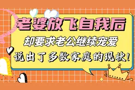 老婆放飞自我后，却要求老公继续宠爱，说出了多数家庭的现状！视频封面