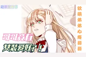 奇葩哥哥竟爱女装？！软萌弟弟心疼哥哥不忍揭穿！视频封面