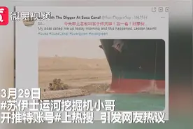 #苏伊士运河挖掘机小哥开推特账号#上热搜 ，看看他说了啥？视频封面