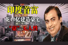 印度首富：穆克什花10亿打造豪宅，600名佣人伺候，他到底有多豪视频封面