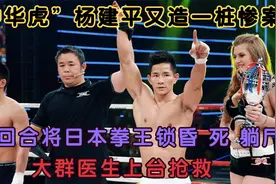 杨建平又造一桩惨案，半回合将日本拳王锁昏死，大群医生上台抢救视频封面