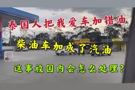 泰国人把我爱车加错油，柴油车加成汽油，这事放国内会怎么处理？视频封面