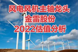 新能源绿电风电板块金雷股份2022估值分析视频封面