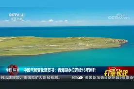 中国气候变化蓝皮书：青海湖水位连续16年回升|今日环球视频封面