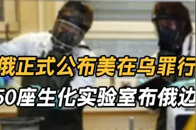 俄正式公布美在乌罪行，50座生化实验室布俄边境，要乌用化武反攻视频封面
