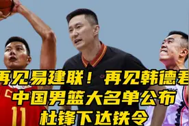 ​再见易建联！再见韩德君！中国男篮大名单公布，杜锋下达铁令视频封面