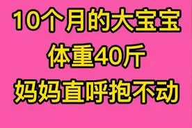 10个月的大宝宝体重40斤，妈妈直呼抱不动！视频封面
