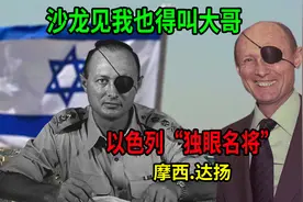 沙龙见他叫大哥！参与4次中东战争，以色列“独眼名将”摩西达扬