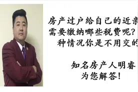 房产过户给近亲属需要交哪些税费呢？符合这几种情况你不需要交！视频封面