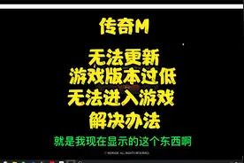 传奇M 游戏版本过低，无法更新 无法进入游戏 解决办法~