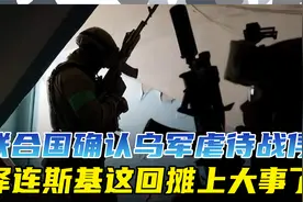 联合国已有确凿证据，乌克兰受害者形象被质疑，俄赢得政治主动！视频封面