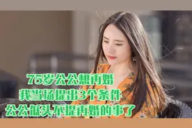 75岁公公想再婚，我当场提出3个条件，公公低头不提再婚的事了视频封面