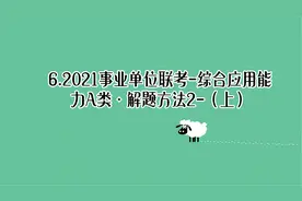 6.2021事业单位联考-综合应用能力A类·解题方法2-（上）【转载】视频封面