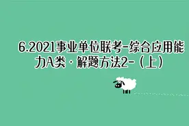 6.2021事业单位联考-综合应用能力A类·解题方法2-（上）【转载】视频封面