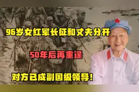 96岁女红军长征和丈夫分开，50年后再重逢，对方已是副国级领导！视频封面
