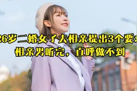 26岁二婚女子去相亲，提出3个要求，相亲男听完，直呼做不到视频封面