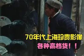 70年代上海生活珍贵影像 猪肉9毛 当时有多富裕？？ 遍地高档货