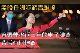 孟晚舟脚腕淤青难掩曾佩戴将近三的电子脚镣，背后有何神奇视频封面