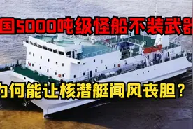 我国造出5000吨级怪船，没有任何武器，为何能让核潜艇闻风丧胆？视频封面
