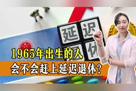 1965年出生，会被延迟退休吗？若延迟，退休金会有影响吗？视频封面
