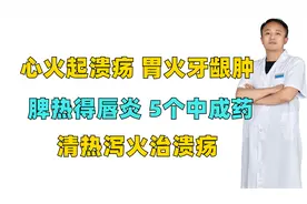 心火起溃疡 胃火牙龈肿 脾热得唇炎，5个中成药，清热泻火治溃疡
