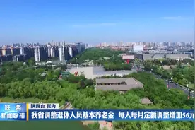 陕西省调整退休人员基本养老金  每人每月定额调整增加56元视频封面