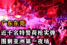 广东东莞市亚洲最大夜场，千名武警官兵全副武装，重拳出击剿灭记