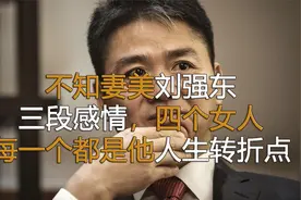 不知妻美刘强东，三段情史四个女大学生，每个都是他人生的转折点视频封面