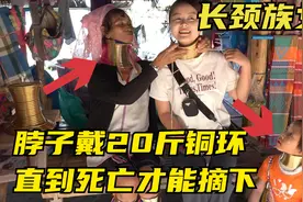 缅甸长颈族女性，常年戴十几斤铜环，脖子长到吓人，死时才会摘除视频封面