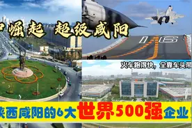 关中崛起，入驻陕西咸阳的6大超级世界500强央企外企，能带来什么视频封面