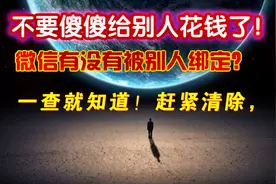 你的微信有没有被别人绑定？一查就知道！赶紧清除，不要傻傻的！视频封面