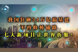 我国狂砸34万亿搞基建，不再修桥铺路，七大新项目让世界刮目相看视频封面