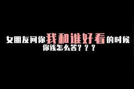 女朋友问你：我和谁好看的时候，该这么答