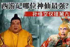 西游记哪位神仙最强？孙悟空仅排第九，最厉害的并不是如来佛视频封面