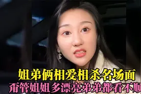 盘点姐弟俩相爱相杀名场面，不管姐姐多漂亮在弟弟眼里一文不值！视频封面