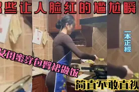那些让人脸红的尴尬瞬间：仙女也会放屁，性感闺蜜穿包臀裙做饭！视频封面