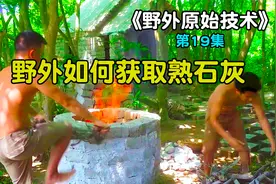 飚家兄弟野外原始技术，如何获取生石灰，并加工成熟石灰？视频封面