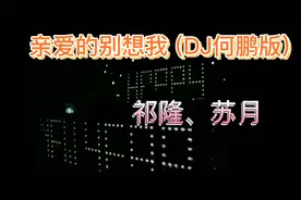 祁隆、苏月 - 亲爱的别想我 (DJ何鹏版)视频封面