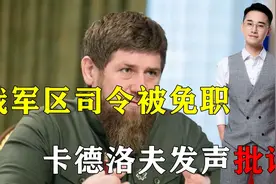 普京开始秋后算账，俄军区司令被就地免职，卡德洛夫发声批评视频封面