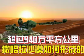 超940万平方公里，是世界上最大的沙漠，撒哈拉沙漠怎么形成的？视频封面